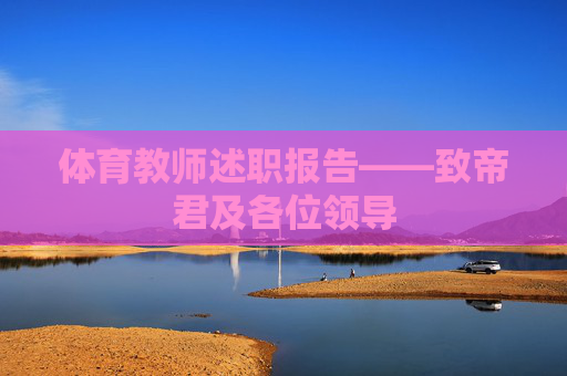 体育教师述职报告——致帝君及各位领导 体育教师述职报告——致帝君及各位领导