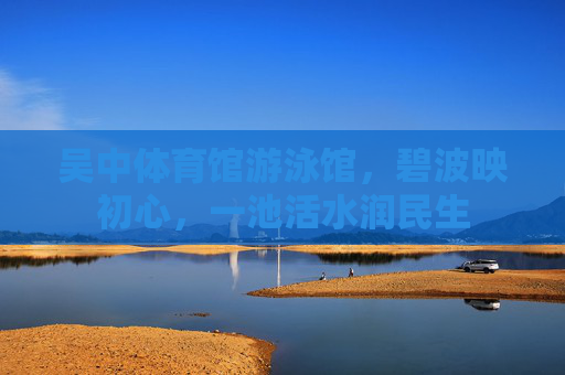 吴中体育馆游泳馆,碧波映初心,一池活水润民生 吴中体育馆游泳馆,碧波映初心,一池活水润民生