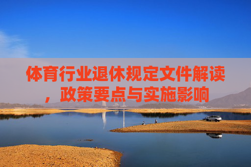 体育行业退休规定文件解读，政策要点与实施影响