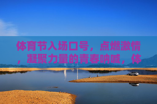 体育节入场口号,点燃激情,凝聚力量的青春呐喊,体育节青春呐喊,点燃激情凝聚力量 体育节入场口号,点燃激情,凝聚力量的青春呐喊,体育节青春呐喊,点燃激情凝聚力量