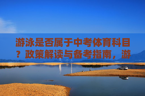 游泳是否属于中考体育科目?政策解读与备考指南,游泳是否属于中考体育科目?政策解读与备考指南 游泳是否属于中考体育科目?政策解读与备考指南,游泳是否属于中考体育科目?政策解读与备考指南