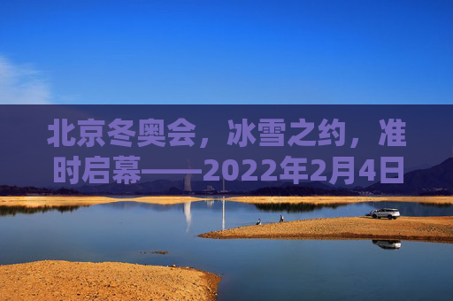 北京冬奥会,冰雪之约,准时启幕——2022年2月4日的荣耀时刻,北京冬奥会冰雪之约准时启幕,2022年2月4日荣耀时刻 北京冬奥会,冰雪之约,准时启幕——2022年2月4日的荣耀时刻,北京冬奥会冰雪之约准时启幕,2022年2月4日荣耀时刻