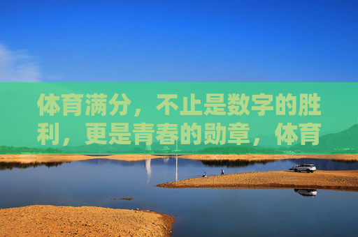 体育满分,不止是数字的胜利,更是青春的勋章,体育满分,青春的勋章 体育满分,不止是数字的胜利,更是青春的勋章,体育满分,青春的勋章