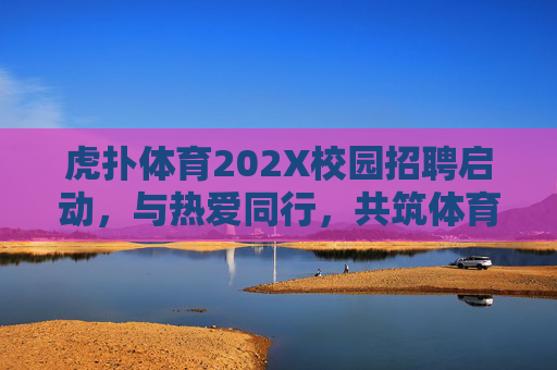 虎扑体育202X校园招聘启动,与热爱同行,共筑体育梦想,虎扑体育202X校园招聘启动,与热爱同行,共筑体育梦想 虎扑体育202X校园招聘启动,与热爱同行,共筑体育梦想,虎扑体育202X校园招聘启动,与热爱同行,共筑体育梦想