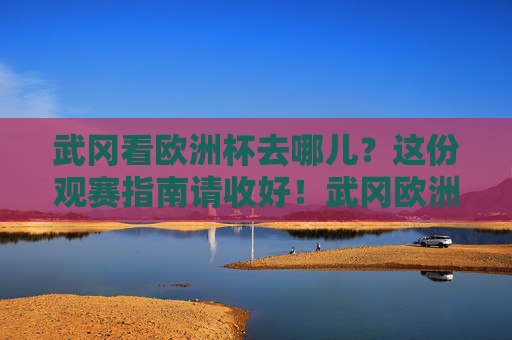 武冈看欧洲杯去哪儿？这份观赛指南请收好！武冈欧洲杯观赛指南