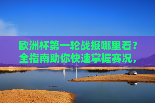 欧洲杯第一轮战报哪里看?全指南助你快速掌握赛况,欧洲杯第一轮战报观看全指南,快速掌握赛况 欧洲杯第一轮战报哪里看?全指南助你快速掌握赛况,欧洲杯第一轮战报观看全指南,快速掌握赛况