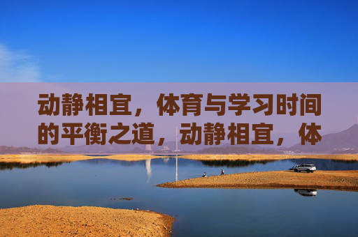 动静相宜,体育与学习时间的平衡之道,动静相宜,体育与学习的时间平衡 动静相宜,体育与学习时间的平衡之道,动静相宜,体育与学习的时间平衡