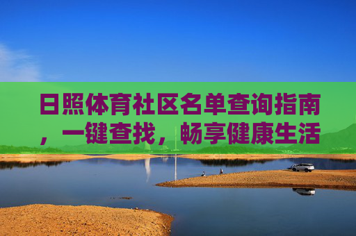 日照体育社区名单查询指南,一键查找,畅享健康生活,日照体育社区查询指南,一键畅享健康生活 日照体育社区名单查询指南,一键查找,畅享健康生活,日照体育社区查询指南,一键畅享健康生活