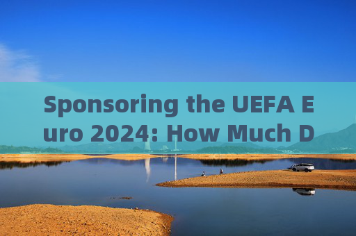 Sponsoring the UEFA Euro 2024: How Much Does It Cost?UEFA Euro 2024 Sponsorship Costs