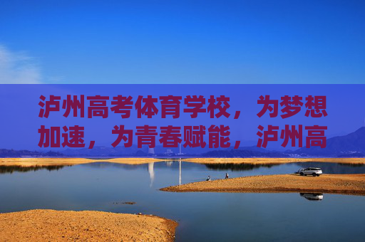 泸州高考体育学校,为梦想加速,为青春赋能,泸州高考体育学校,赋能青春,加速梦想 泸州高考体育学校,为梦想加速,为青春赋能,泸州高考体育学校,赋能青春,加速梦想