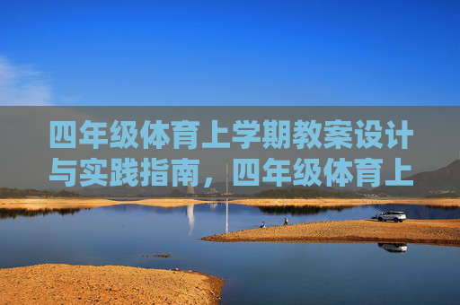 四年级体育上学期教案设计与实践指南,四年级体育上学期教案设计与实践指南 四年级体育上学期教案设计与实践指南,四年级体育上学期教案设计与实践指南