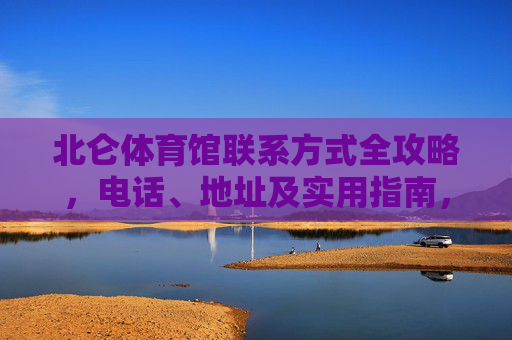 北仑体育馆联系方式全攻略,电话、地址及实用指南,北仑体育馆联系方式全攻略 北仑体育馆联系方式全攻略,电话、地址及实用指南,北仑体育馆联系方式全攻略