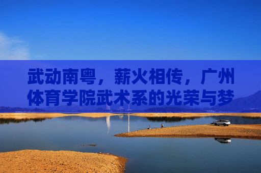 武动南粤,薪火相传,广州体育学院武术系的光荣与梦想,武动南粤薪火相传,广体武术系光荣与梦想 武动南粤,薪火相传,广州体育学院武术系的光荣与梦想,武动南粤薪火相传,广体武术系光荣与梦想