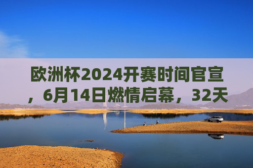 欧洲杯2024开赛时间官宣,6月14日燃情启幕,32天巅峰对决倒计时,欧洲杯2024官宣6月14日开赛 32天巅峰对决倒计时 欧洲杯2024开赛时间官宣,6月14日燃情启幕,32天巅峰对决倒计时,欧洲杯2024官宣6月14日开赛 32天巅峰对决倒计时