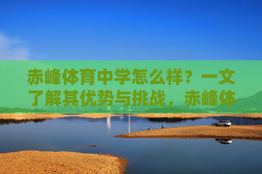 赤峰体育中学怎么样?一文了解其优势与挑战,赤峰体育中学,优势与挑战 赤峰体育中学怎么样?一文了解其优势与挑战,赤峰体育中学,优势与挑战