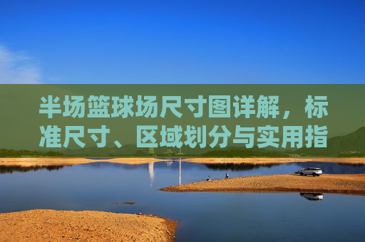 半场篮球场尺寸图详解,标准尺寸、区域划分与实用指南,半场篮球场尺寸详解,标准尺寸、区域划分与实用指南 半场篮球场尺寸图详解,标准尺寸、区域划分与实用指南,半场篮球场尺寸详解,标准尺寸、区域划分与实用指南