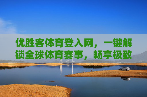 优胜客体育登入网,一键解锁全球体育赛事,畅享极致观赛体验 优胜客体育登入网,一键解锁全球体育赛事,畅享极致观赛体验