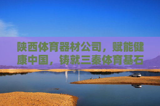 陕西体育器材公司,赋能健康中国,铸就三秦体育基石,陕西体育器材公司,铸就三秦基石,赋能健康中国 陕西体育器材公司,赋能健康中国,铸就三秦体育基石,陕西体育器材公司,铸就三秦基石,赋能健康中国