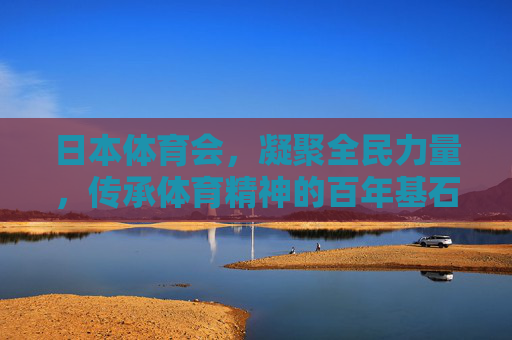 日本体育会,凝聚全民力量,传承体育精神的百年基石,日本体育会,凝聚全民力量,传承体育精神的百年基石 日本体育会,凝聚全民力量,传承体育精神的百年基石,日本体育会,凝聚全民力量,传承体育精神的百年基石