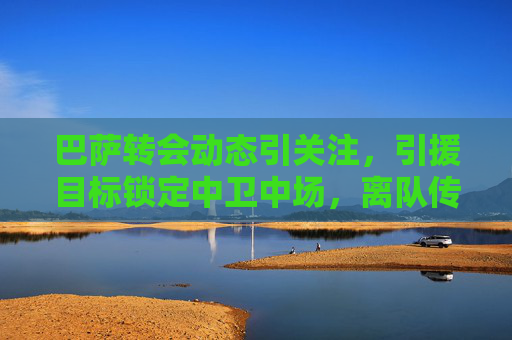 巴萨转会动态引关注,引援目标锁定中卫中场,离队传闻迭起,巴萨转会动态,引援瞄准中卫中场,离队传闻迭起 巴萨转会动态引关注,引援目标锁定中卫中场,离队传闻迭起,巴萨转会动态,引援瞄准中卫中场,离队传闻迭起