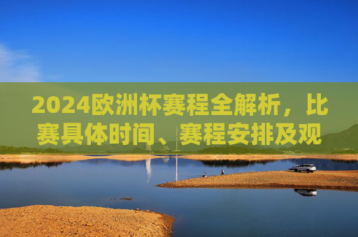 2024欧洲杯赛程全解析,比赛具体时间、赛程安排及观赛指南,2024欧洲杯赛程全解析,比赛时间、安排及观赛指南 2024欧洲杯赛程全解析,比赛具体时间、赛程安排及观赛指南,2024欧洲杯赛程全解析,比赛时间、安排及观赛指南