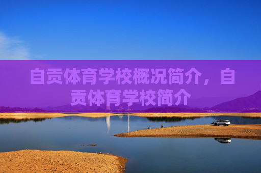 自贡体育学校概况简介,自贡体育学校简介 自贡体育学校概况简介,自贡体育学校简介