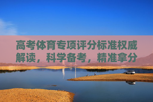 高考体育专项评分标准权威解读,科学备考,精准拿分,高考体育专项评分标准权威解读,科学备考精准拿分 高考体育专项评分标准权威解读,科学备考,精准拿分,高考体育专项评分标准权威解读,科学备考精准拿分