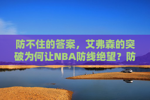 防不住的答案,艾弗森的突破为何让NBA防线绝望?防不住的答案,艾弗森突破为何让NBA防线绝望? 防不住的答案,艾弗森的突破为何让NBA防线绝望?防不住的答案,艾弗森突破为何让NBA防线绝望?