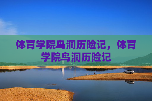 体育学院鸟洞历险记,体育学院鸟洞历险记 体育学院鸟洞历险记,体育学院鸟洞历险记