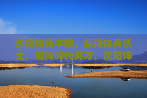 沈阳体育学院,深耕体育沃土,培育时代英才,沈阳体育学院,深耕体育沃土 育时代英才 沈阳体育学院,深耕体育沃土,培育时代英才,沈阳体育学院,深耕体育沃土 育时代英才