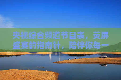 央视综合频道节目表,荧屏盛宴的指南针,陪伴你每一天的精彩,央视综合频道节目表,荧屏盛宴指南针,每日精彩相伴 央视综合频道节目表,荧屏盛宴的指南针,陪伴你每一天的精彩,央视综合频道节目表,荧屏盛宴指南针,每日精彩相伴