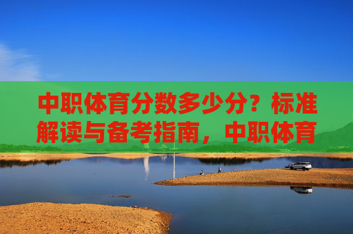 中职体育分数多少分?标准解读与备考指南,中职体育分数标准解读与备考指南 中职体育分数多少分?标准解读与备考指南,中职体育分数标准解读与备考指南