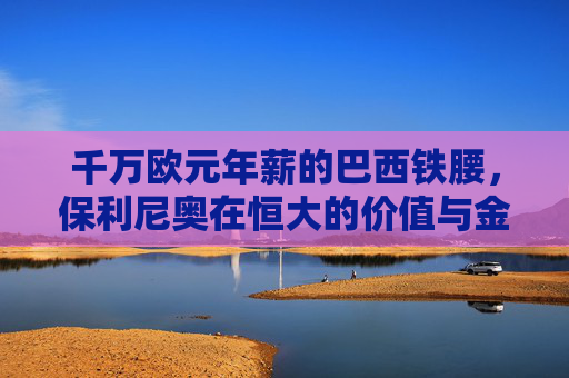千万欧元年薪的巴西铁腰,保利尼奥在恒大的价值与金元足球时代注脚,千万欧元年薪的巴西铁腰,保利尼奥与金元足球时代的恒大价值注脚 千万欧元年薪的巴西铁腰,保利尼奥在恒大的价值与金元足球时代注脚,千万欧元年薪的巴西铁腰,保利尼奥与金元足球时代的恒大价值注脚