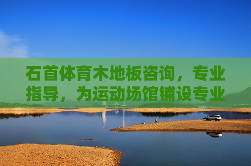 石首体育木地板咨询,专业指导,为运动场馆铺设专业之基,石首体育木地板专业咨询,为运动场馆铺设坚实之基 石首体育木地板咨询,专业指导,为运动场馆铺设专业之基,石首体育木地板专业咨询,为运动场馆铺设坚实之基