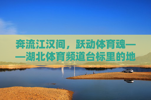 奔流江汉间,跃动体育魂——湖北体育频道台标里的地域基因与精神图腾,奔流江汉间,跃动体育魂——湖北体育频道台标里的地域基因与精神图腾 奔流江汉间,跃动体育魂——湖北体育频道台标里的地域基因与精神图腾,奔流江汉间,跃动体育魂——湖北体育频道台标里的地域基因与精神图腾