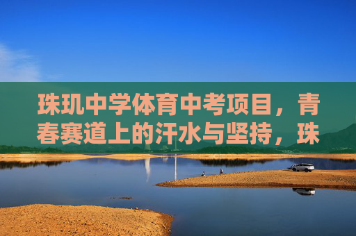 珠玑中学体育中考项目,青春赛道上的汗水与坚持,珠玑中学体育中考,青春赛道上的汗水与坚持 珠玑中学体育中考项目,青春赛道上的汗水与坚持,珠玑中学体育中考,青春赛道上的汗水与坚持
