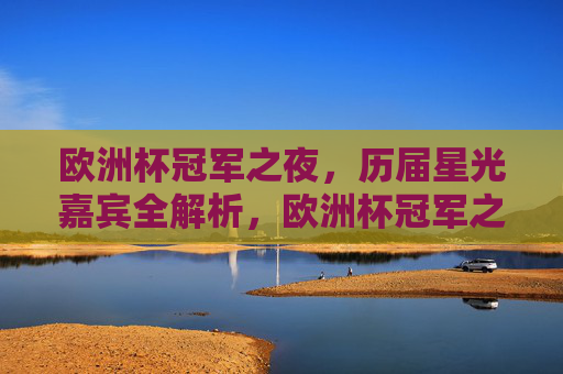 欧洲杯冠军之夜,历届星光嘉宾全解析,欧洲杯冠军之夜,历届星光嘉宾全解析 欧洲杯冠军之夜,历届星光嘉宾全解析,欧洲杯冠军之夜,历届星光嘉宾全解析