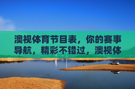 澳视体育节目表,你的赛事导航,精彩不错过,澳视体育节目表,赛事导航,精彩不错过 澳视体育节目表,你的赛事导航,精彩不错过,澳视体育节目表,赛事导航,精彩不错过