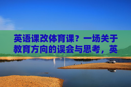英语课改体育课?一场关于教育方向的误会与思考,英语课改体育课,教育方向的误会与思考 英语课改体育课?一场关于教育方向的误会与思考,英语课改体育课,教育方向的误会与思考