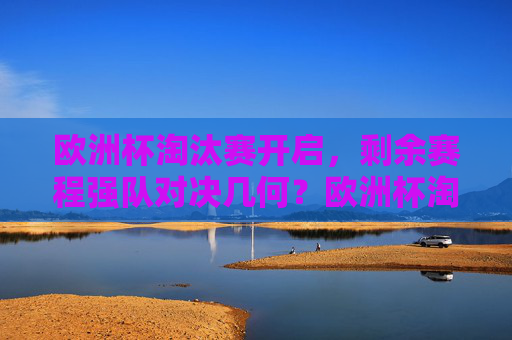 欧洲杯淘汰赛开启,剩余赛程强队对决几何?欧洲杯淘汰赛开启,强队对决赛程几何? 欧洲杯淘汰赛开启,剩余赛程强队对决几何?欧洲杯淘汰赛开启,强队对决赛程几何?