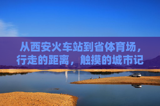 从西安火车站到省体育场，行走的距离，触摸的城市记忆，从火车站到省体育场，步履间的城市记忆
