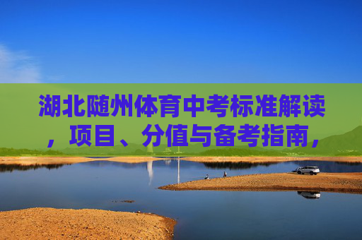 湖北随州体育中考标准解读,项目、分值与备考指南,湖北随州体育中考标准解读,项目、分值与备考指南 湖北随州体育中考标准解读,项目、分值与备考指南,湖北随州体育中考标准解读,项目、分值与备考指南