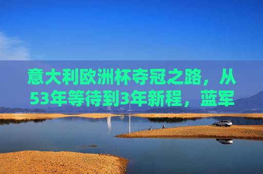 意大利欧洲杯夺冠之路,从53年等待到3年新程,蓝军的坚守与传承,意大利欧洲杯夺冠,53年等待的坚守,3年新程的传承 意大利欧洲杯夺冠之路,从53年等待到3年新程,蓝军的坚守与传承,意大利欧洲杯夺冠,53年等待的坚守,3年新程的传承