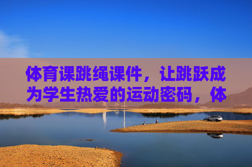 体育课跳绳课件,让跳跃成为学生热爱的运动密码,体育课跳绳课件,让跳跃成为学生热爱的运动密码 体育课跳绳课件,让跳跃成为学生热爱的运动密码,体育课跳绳课件,让跳跃成为学生热爱的运动密码