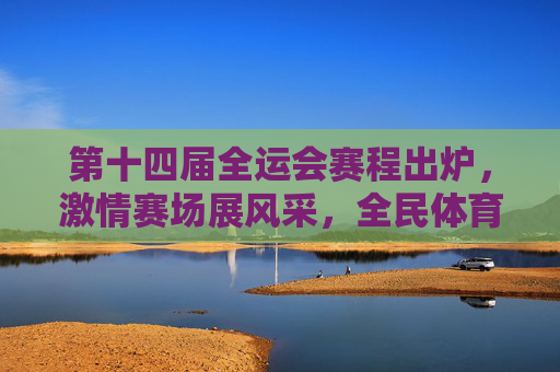 第十四届全运会赛程出炉,激情赛场展风采,全民体育共狂欢,第十四届全运会赛程出炉,激情展风采,全民共狂欢 第十四届全运会赛程出炉,激情赛场展风采,全民体育共狂欢,第十四届全运会赛程出炉,激情展风采,全民共狂欢