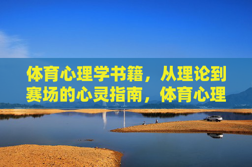 体育心理学书籍,从理论到赛场的心灵指南,体育心理学,理论到赛场的心灵指南 体育心理学书籍,从理论到赛场的心灵指南,体育心理学,理论到赛场的心灵指南