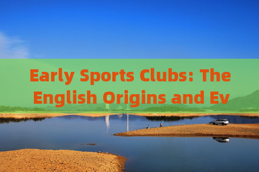 Early Sports Clubs: The English Origins and Evolution,早期体育俱乐部,英国起源与演变 Early Sports Clubs: The English Origins and Evolution,早期体育俱乐部,英国起源与演变