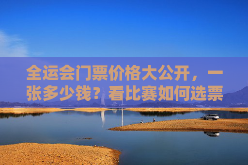 全运会门票价格大公开,一张多少钱?看比赛如何选票最划算?全运会门票价格大公开,一张多少钱?看比赛如何选票最划算? 全运会门票价格大公开,一张多少钱?看比赛如何选票最划算?全运会门票价格大公开,一张多少钱?看比赛如何选票最划算?