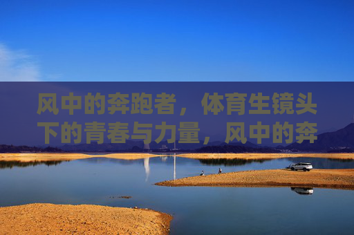 风中的奔跑者,体育生镜头下的青春与力量,风中的奔跑者,镜头下的青春力量 风中的奔跑者,体育生镜头下的青春与力量,风中的奔跑者,镜头下的青春力量