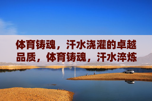体育铸魂,汗水浇灌的卓越品质,体育铸魂,汗水淬炼卓越 体育铸魂,汗水浇灌的卓越品质,体育铸魂,汗水淬炼卓越